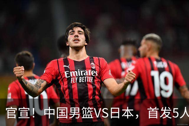 官宣！中国男篮VS日本，首发5人出炉！2大前锋李弘权、赵嘉义复出