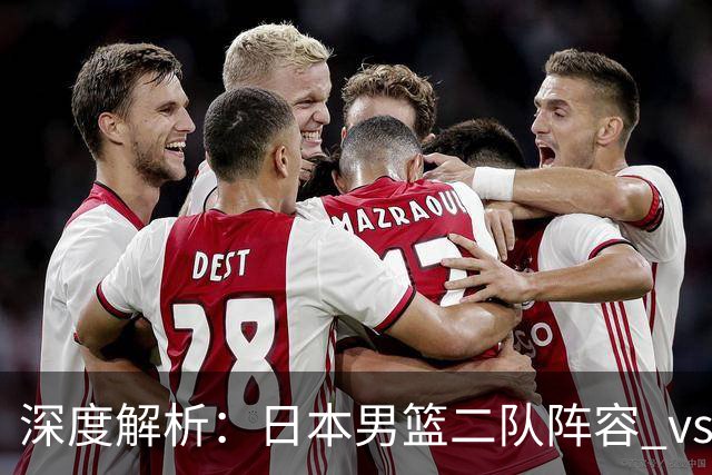 深度解析：日本男篮二队阵容 vs 中国男篮，胜负手在哪里？